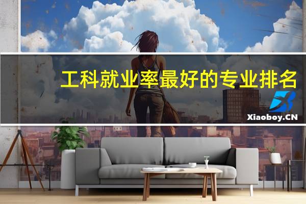 工科就业率最好的专业排名