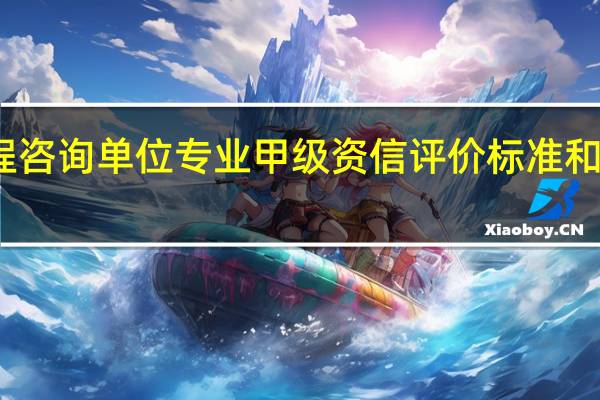 工程咨询单位专业甲级资信评价标准和申报条件