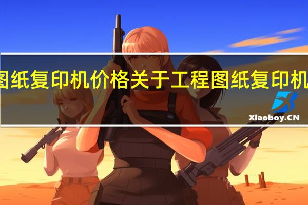 工程图纸复印机价格 关于工程图纸复印机价格的介绍