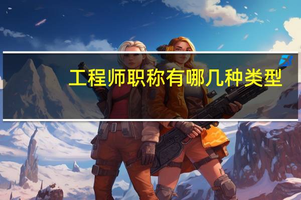 工程师职称有哪几种类型