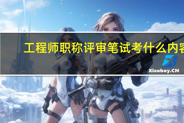 工程师职称评审笔试考什么内容