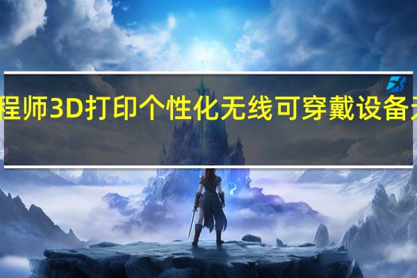 工程师3D打印个性化无线可穿戴设备无需充电
