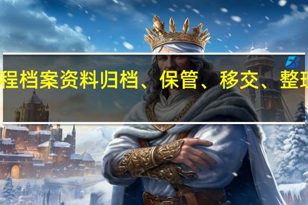 工程档案资料归档、保管、移交、整理的程序-资料员入门必备知识培训