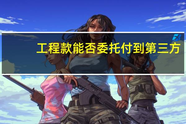 工程款能否委托付到第三方