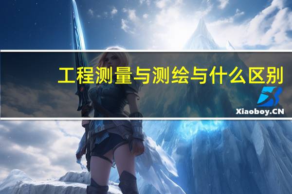 工程测量与测绘与什么区别