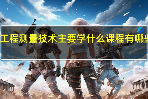 工程测量技术主要学什么课程 有哪些内容