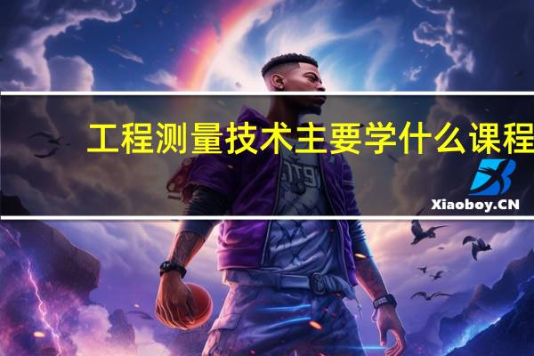 工程测量技术主要学什么课程