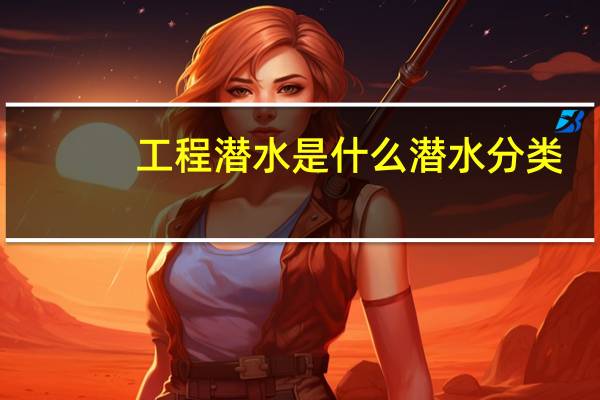 工程潜水是什么 潜水分类