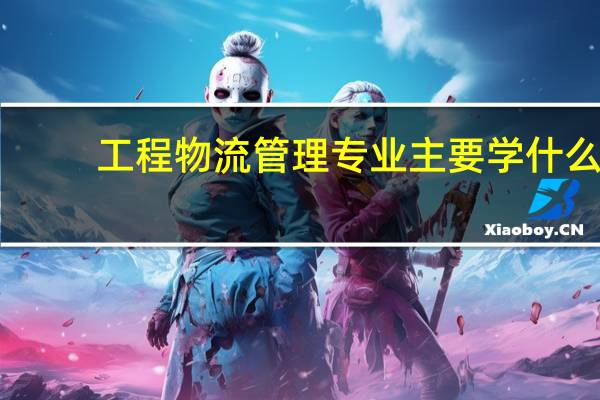 工程物流管理专业主要学什么-专业课程有哪些