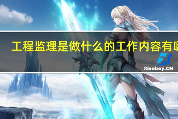 工程监理是做什么的 工作内容有哪些