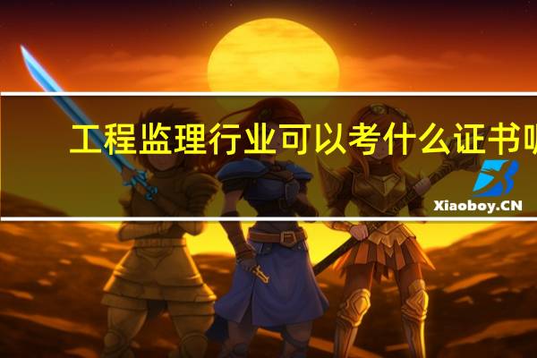工程监理行业可以考什么证书呢