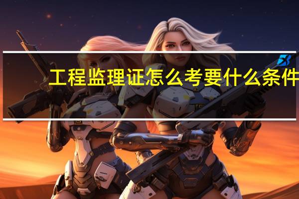 工程监理证怎么考要什么条件