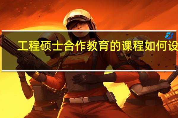 工程硕士合作教育的课程如何设计