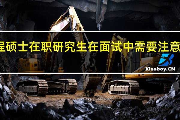 工程硕士在职研究生在面试中需要注意四大事项