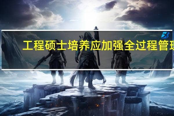 工程硕士培养应加强全过程管理