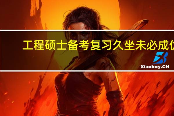 工程硕士备考复习久坐未必成优