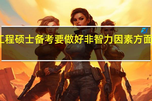 工程硕士备考要做好非智力因素方面的规划