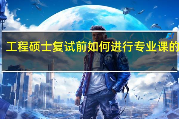 工程硕士复试前如何进行专业课的复习