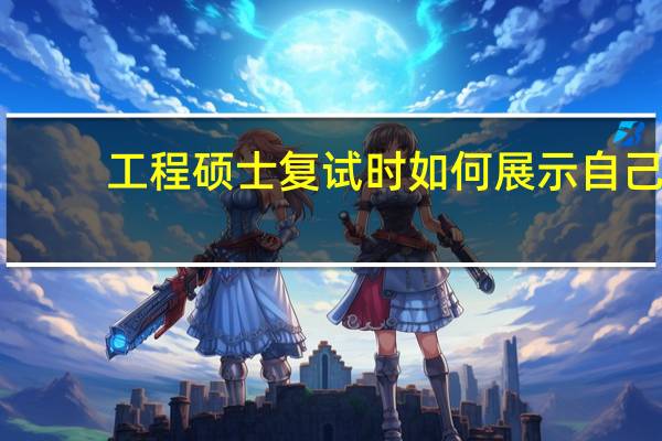 工程硕士复试时如何展示自己