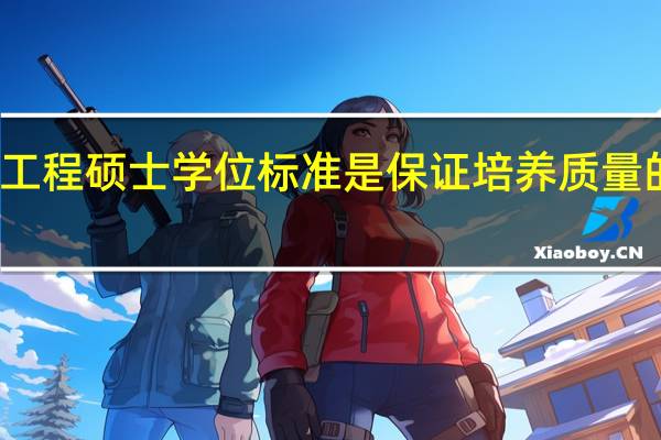 工程硕士学位标准是保证培养质量的基础