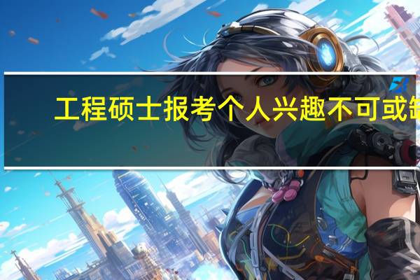 工程硕士报考个人兴趣不可或缺