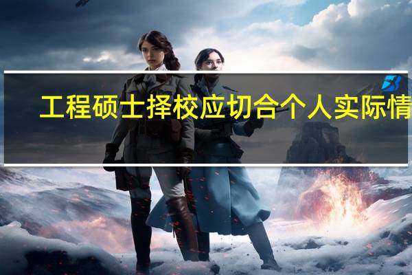 工程硕士择校应切合个人实际情况