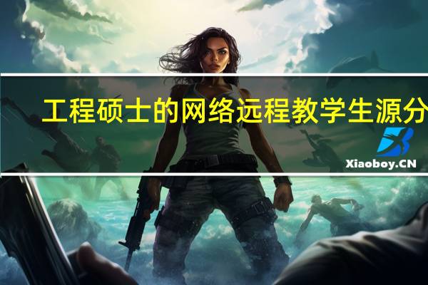 工程硕士的网络远程教学生源分析