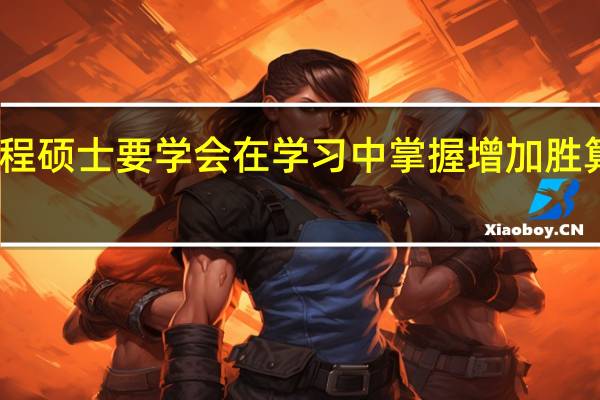 工程硕士要学会在学习中掌握增加胜算的方法