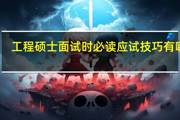 工程硕士面试时必读应试技巧有哪些