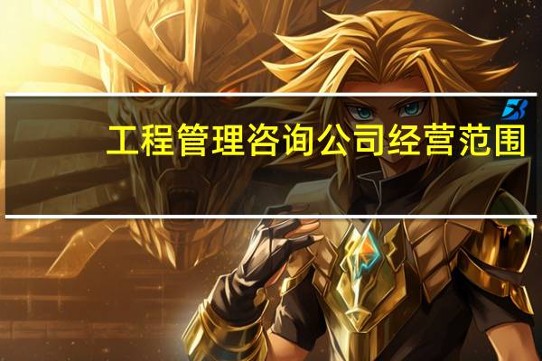 工程管理咨询公司经营范围（工程管理咨询公司经营范围）