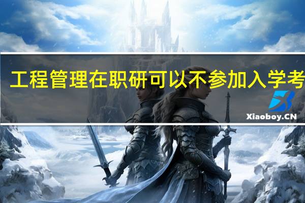 工程管理在职研可以不参加入学考试吗