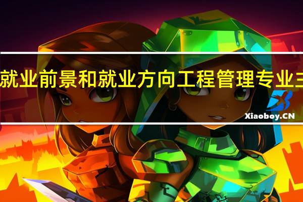 工程管理就业前景和就业方向 工程管理专业主要学什么课程