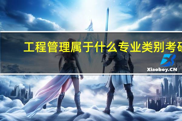 工程管理属于什么专业类别考研（工程管理属于什么专业类别）