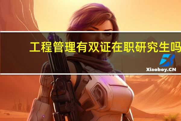 工程管理有双证在职研究生吗
