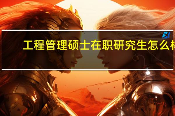 工程管理硕士在职研究生怎么样（工程管理硕士在职研究生）