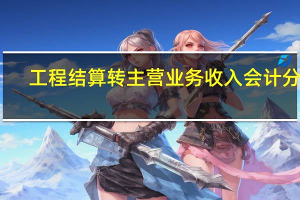 工程结算转主营业务收入会计分录（工程结算收入就是主营业务收入吗）