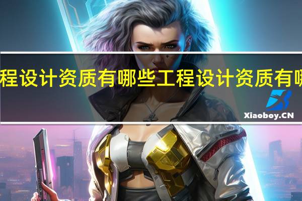 工程设计资质有哪些 工程设计资质有哪些的呢