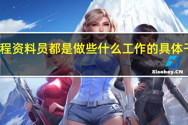 工程资料员都是做些什么工作的 具体干什么的