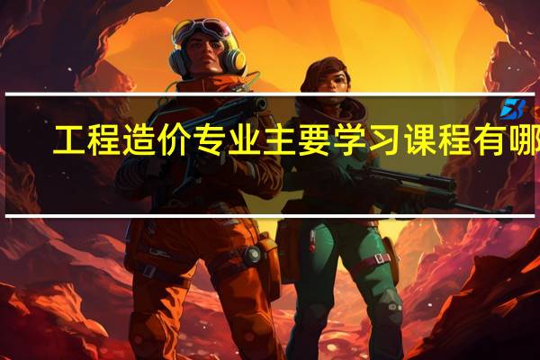 工程造价专业主要学习课程有哪些
