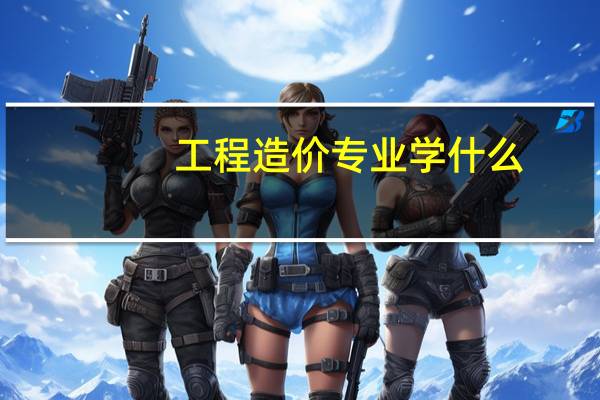 工程造价专业学什么