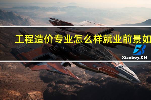工程造价专业怎么样就业前景如何