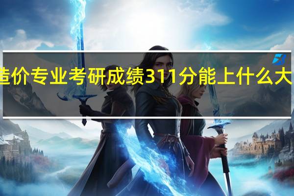 工程造价专业考研成绩311分能上什么大学研究生院