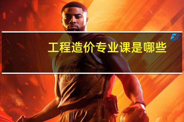 工程造价专业课是哪些