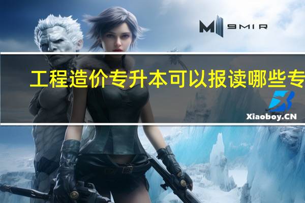 工程造价专升本可以报读哪些专业