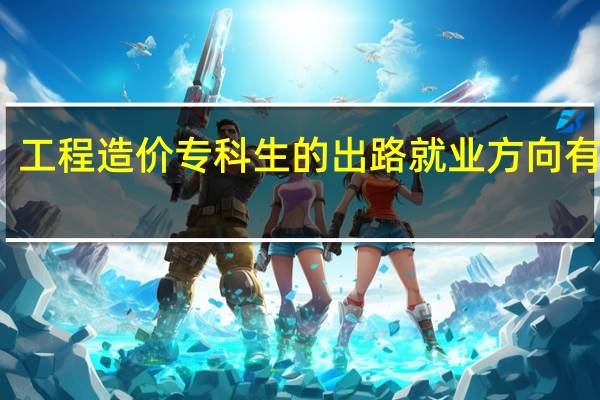 工程造价专科生的出路 就业方向有哪些