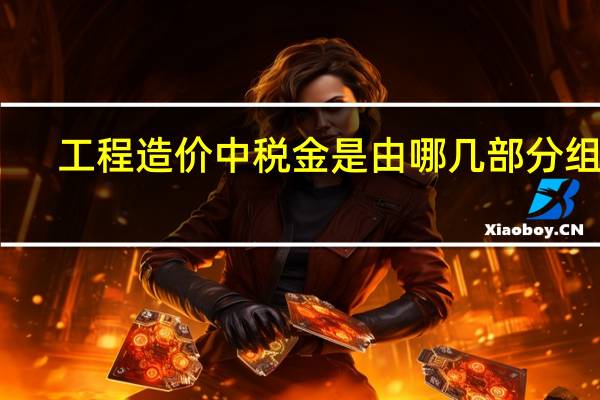 工程造价中税金是由哪几部分组成