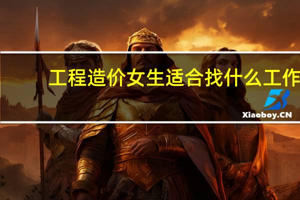 工程造价女生适合找什么工作