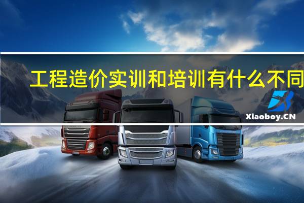 工程造价实训和培训有什么不同呀，实训是不是比培训更好点