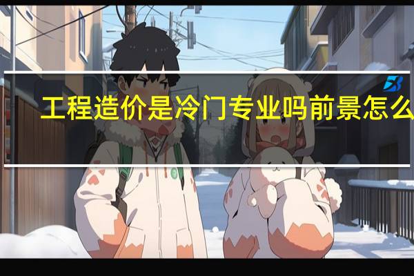 工程造价是冷门专业吗 前景怎么样