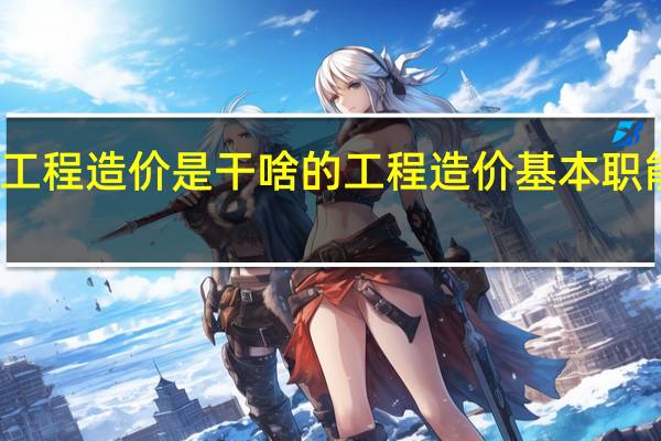 工程造价是干啥的 工程造价基本职能介绍